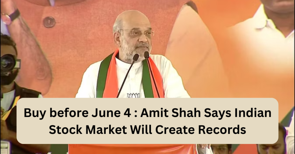 Buy before June 4 : Amit Shah Says Indian Stock Market Will Create Records